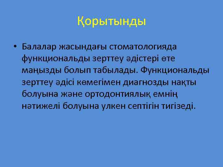 Қорытынды • Балалар жасындағы стоматологияда функциональды зерттеу әдістері өте маңызды болып табылады. Функциональды зерттеу