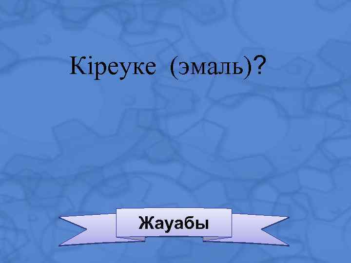 Кіреуке (эмаль)? Жауабы 