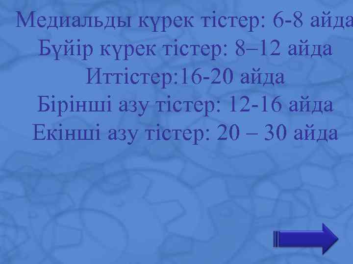 Медиальды күрек тістер: 6 -8 айда Бүйір күрек тістер: 8– 12 айда Иттістер: 16