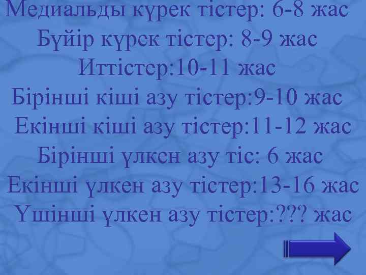 Медиальды күрек тістер: 6 -8 жас Бүйір күрек тістер: 8 -9 жас Иттістер: 10