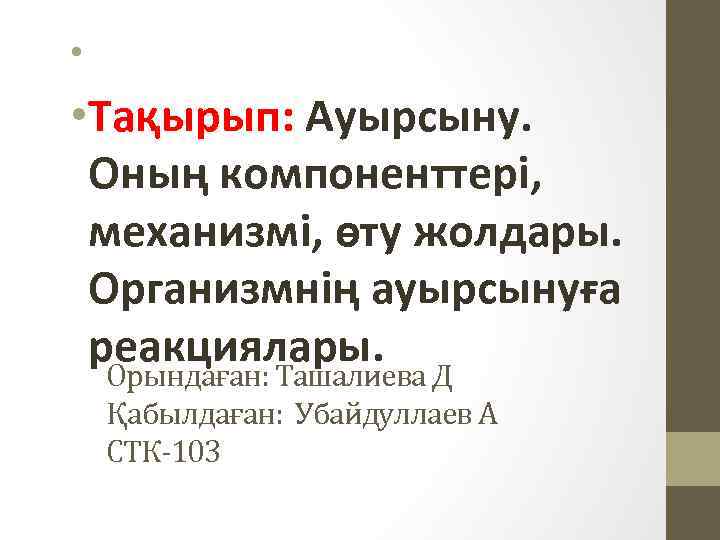  • • Тақырып: Ауырсыну. Оның компоненттері, механизмі, өту жолдары. Организмнің ауырсынуға реакциялары. Орындаған: