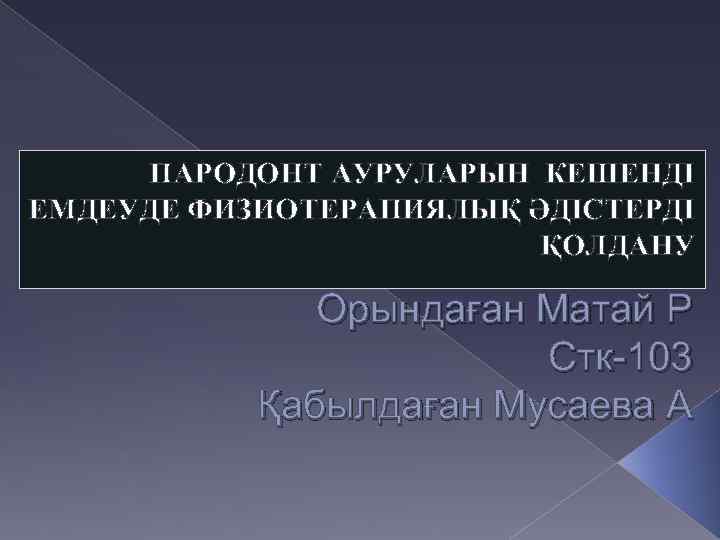 ПАРОДОНТ АУРУЛАРЫН КЕШЕНДІ ЕМДЕУДЕ ФИЗИОТЕРАПИЯЛЫҚ ӘДІСТЕРДІ ҚОЛДАНУ Орындаған Матай Р Стк-103 Қабылдаған Мусаева А