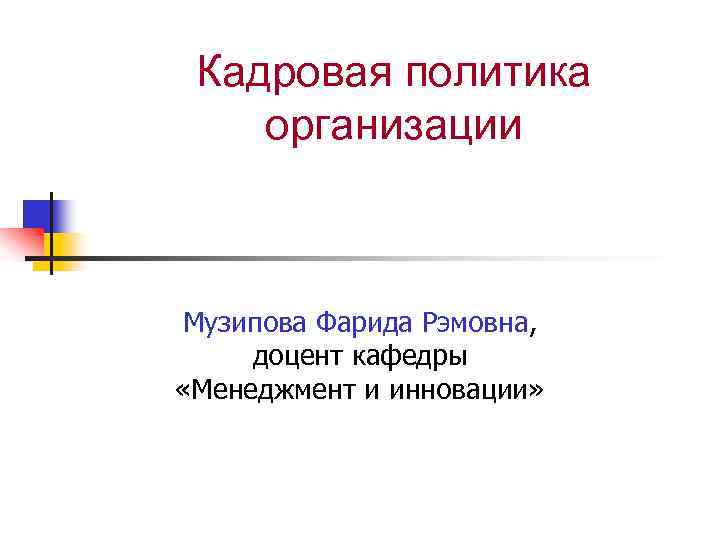 Кадровая политика организации Музипова Фарида Рэмовна, доцент кафедры «Менеджмент и инновации» 