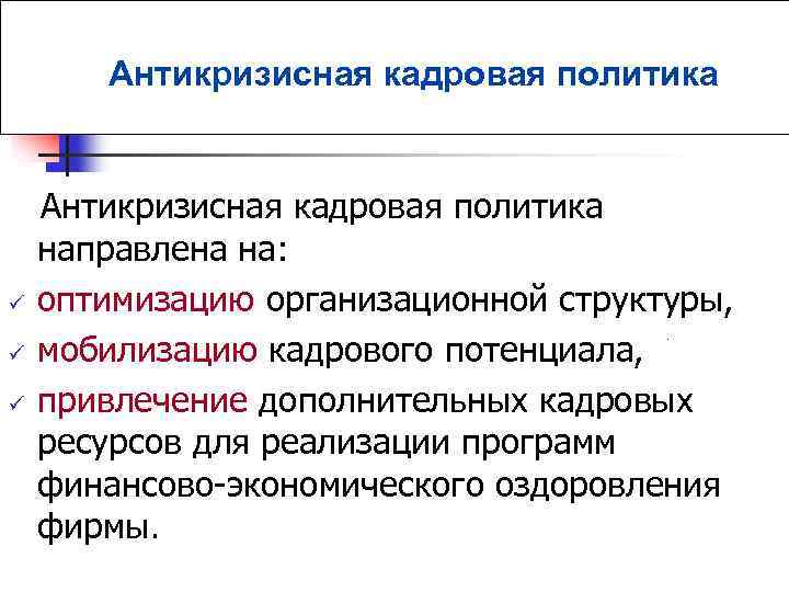 Антикризисная кадровая политика ü ü ü Антикризисная кадровая политика направлена на: оптимизацию организационной структуры,