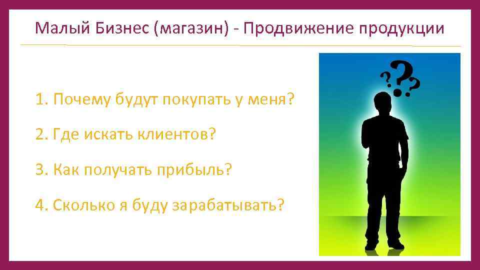 Малый Бизнес (магазин) - Продвижение продукции 1. Почему будут покупать у меня? 2. Где