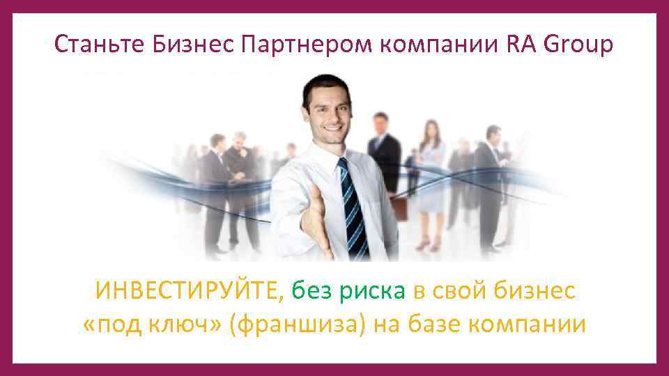 Станьте Бизнес Партнером компании RA Group ИНВЕСТИРУЙТЕ, без риска в свой бизнес «под ключ»