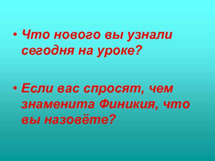  • Что нового вы узнали сегодня на уроке? • Если вас спросят, чем