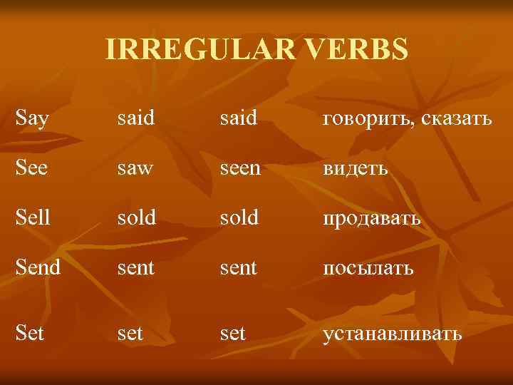 IRREGULAR VERBS Say said говорить, сказать See saw seen видеть Sell sold продавать Send