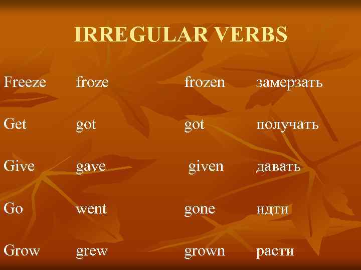 IRREGULAR VERBS Freeze frozen замерзать Get got получать Give gave given давать Go went