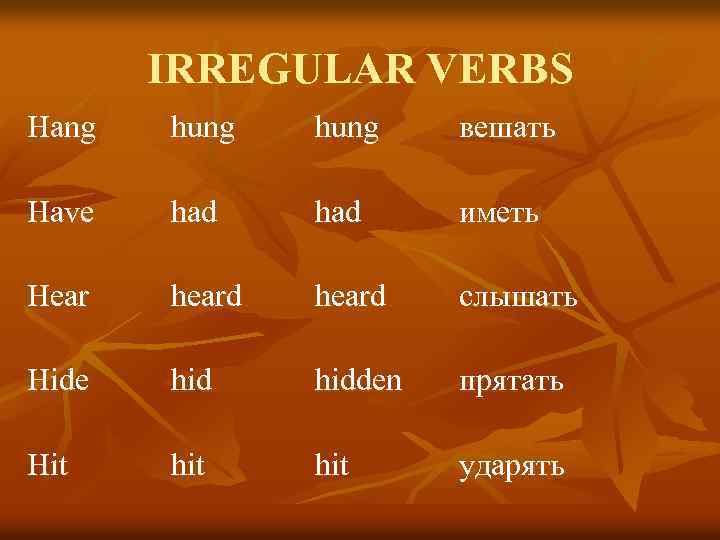 IRREGULAR VERBS Hang hung вешать Have had иметь Hear heard слышать Hide hidden прятать