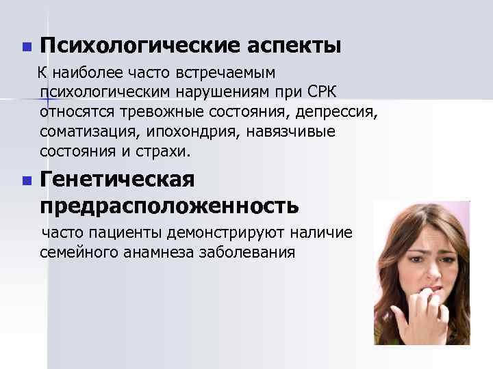n Психологические аспекты К наиболее часто встречаемым психологическим нарушениям при СРК относятся тревожные состояния,