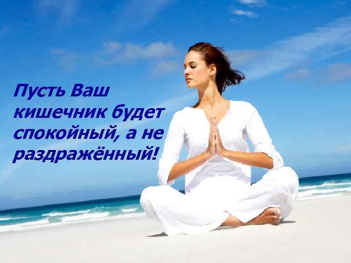 Пусть Ваш кишечник будет спокойный, а не раздражённый! 