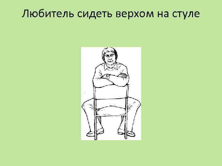 Что означает сиди. Любитель сидеть верхом на стуле. Язык жестов сидя на стуле верхом. Что значит сидеть. Сидит верхом на стуле жест.