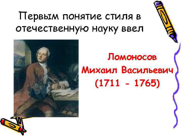 Первым понятие стиля в отечественную науку ввел Ломоносов Михаил Васильевич (1711 - 1765) 