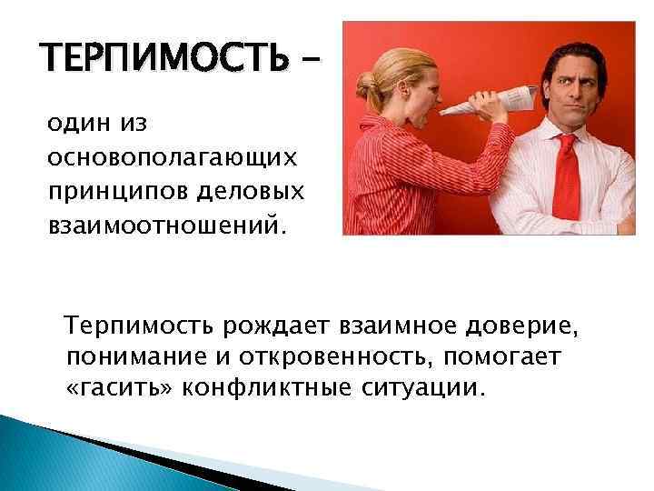 ТЕРПИМОСТЬ один из основополагающих принципов деловых взаимоотношений. Терпимость рождает взаимное доверие, понимание и откровенность,