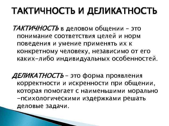 ТАКТИЧНОСТЬ И ДЕЛИКАТНОСТЬ ТАКТИЧНОСТЬ в деловом общении – это понимание соответствия целей и норм