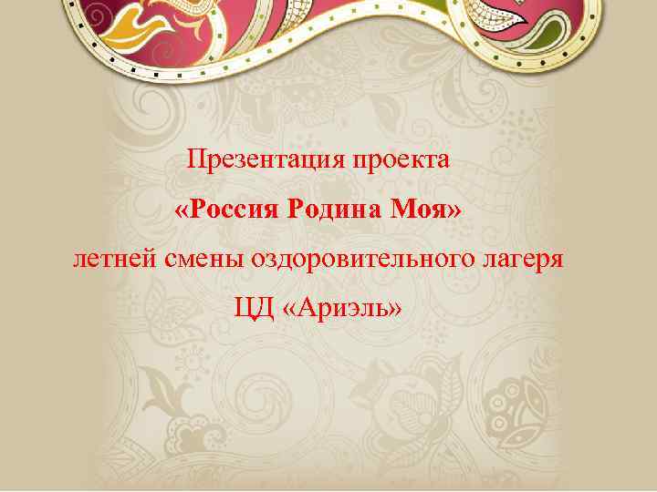 Презентация проекта «Россия Родина Моя» летней смены оздоровительного лагеря ЦД «Ариэль» 