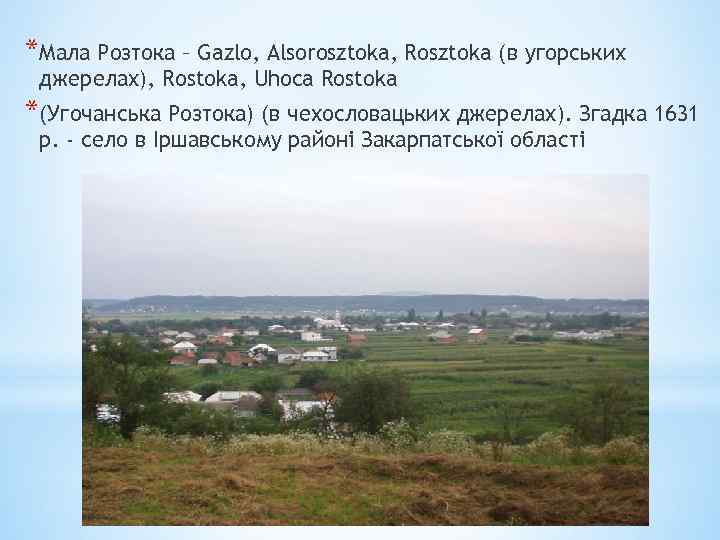 *Мала Розтока – Gazlo, Alsorosztoka, Rosztoka (в угорських джерелах), Rostoka, Uhoca Rostoka *(Угочанська Розтока)