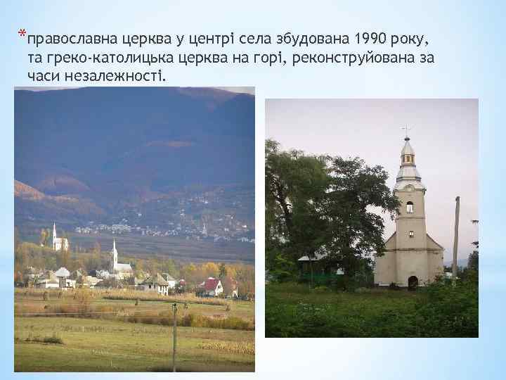 *православна церква у центрі села збудована 1990 року, та греко-католицька церква на горі, реконструйована
