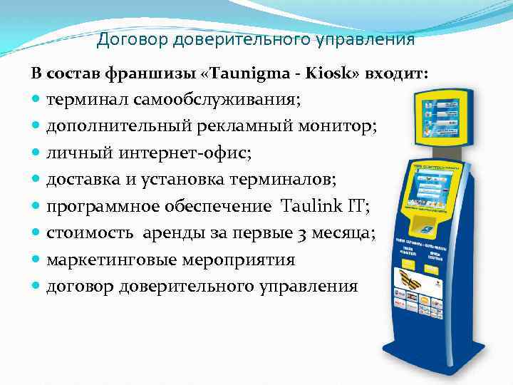 Договор доверительного управления В состав франшизы «Taunigma - Kiosk» входит: терминал самообслуживания; дополнительный рекламный