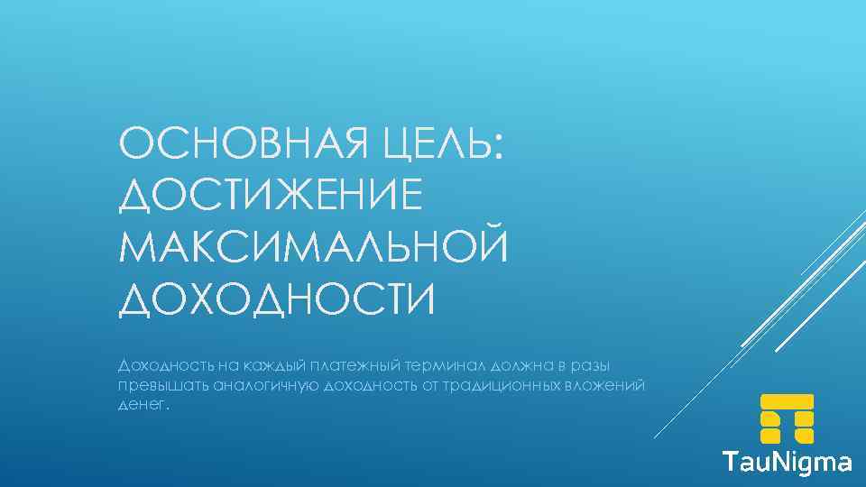 ОСНОВНАЯ ЦЕЛЬ: ДОСТИЖЕНИЕ МАКСИМАЛЬНОЙ ДОХОДНОСТИ Доходность на каждый платежный терминал должна в разы превышать