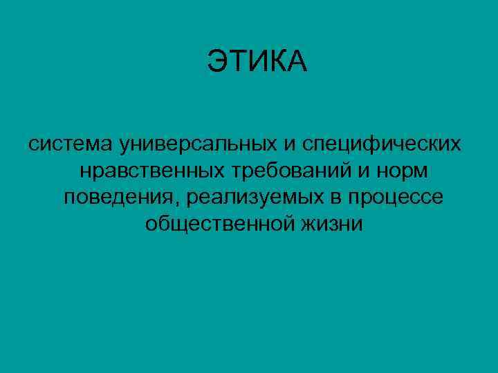 ЭТИКА система универсальных и специфических нравственных требований и норм поведения, реализуемых в процессе общественной