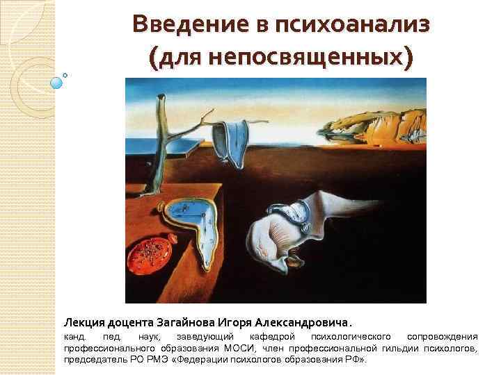 Введение в психоанализ (для непосвященных) Лекция доцента Загайнова Игоря Александровича. канд. пед. наук, заведующий