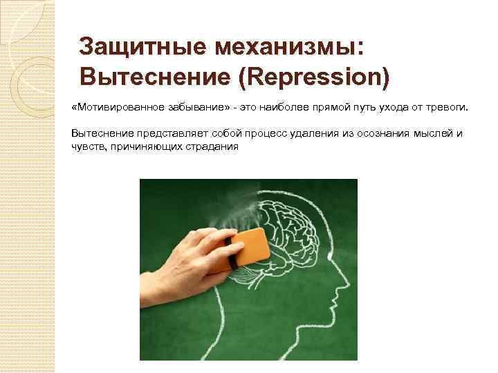 Защитные механизмы: Вытеснение (Repression) «Мотивированное забывание» - это наиболее прямой путь ухода от тревоги.