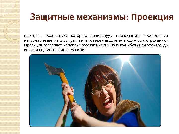 Защитные механизмы: Проекция процесс, посредством которого индивидуум приписывает собственные неприемлемые мысли, чувства и поведение
