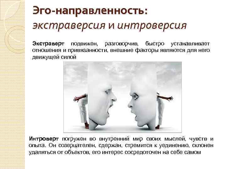 Эго-направленность: экстраверсия и интроверсия Экстраверт подвижен, разговорчив, быстро устанавливает отношения и привязанности, внешние факторы