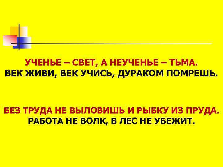 УЧЕНЬЕ – СВЕТ, А НЕУЧЕНЬЕ – ТЬМА. ВЕК ЖИВИ, ВЕК УЧИСЬ, ДУРАКОМ ПОМРЕШЬ. БЕЗ