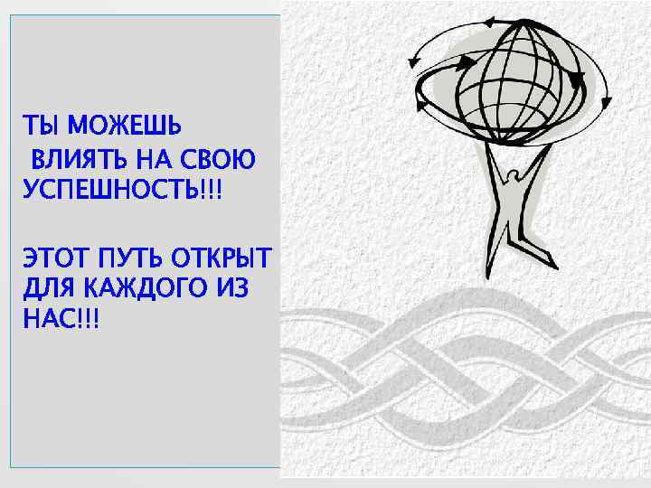 ТЫ МОЖЕШЬ ВЛИЯТЬ НА СВОЮ УСПЕШНОСТЬ!!! ЭТОТ ПУТЬ ОТКРЫТ ДЛЯ КАЖДОГО ИЗ НАС!!! 