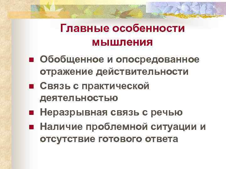 Главные особенности мышления n n Обобщенное и опосредованное отражение действительности Связь с практической деятельностью