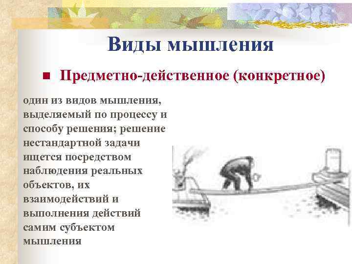 Виды мышления n Предметно-действенное (конкретное) один из видов мышления, выделяемый по процессу и способу