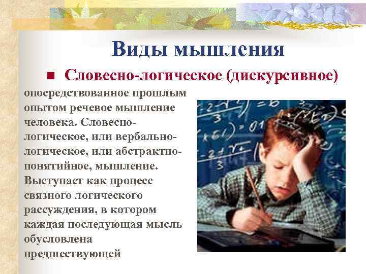 Виды мышления n Словесно-логическое (дискурсивное) опосредствованное прошлым опытом речевое мышление человека. Словеснологическое, или вербальнологическое,