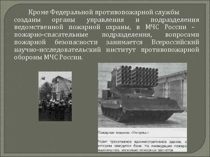 Кроме Федеральной противопожарной службы созданы органы управления и подразделения ведомственной пожарной охраны, в МЧС