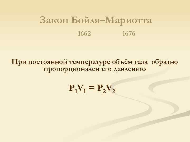 Закон Бойля–Мариотта 1662 1676 При постоянной температуре объём газа обратно пропорционален его давлению P