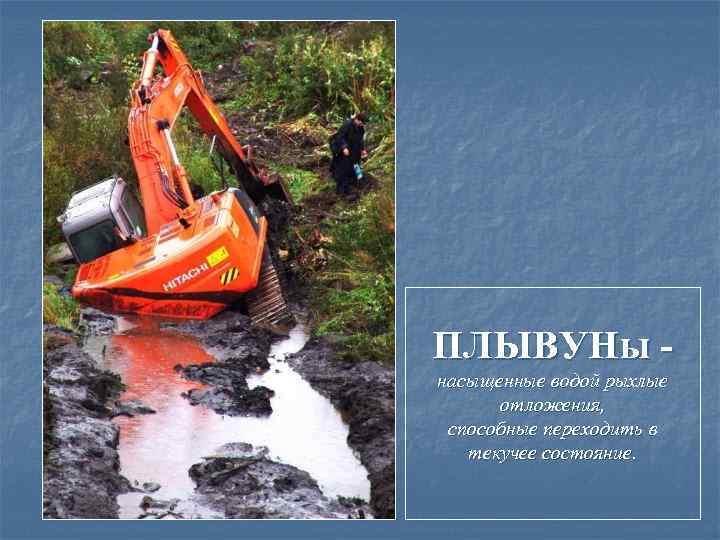 ПЛЫВУНы насыщенные водой рыхлые отложения, способные переходить в текучее состояние. 