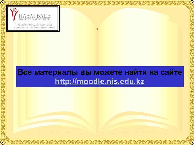 Все материалы вы можете найти на сайте http: //moodle. nis. edu. kz 