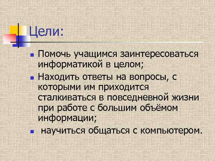 Цели: n n n Помочь учащимся заинтересоваться информатикой в целом; Находить ответы на вопросы,