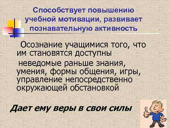Способствует повышению учебной мотивации, развивает познавательную активность Осознание учащимися того, что им становятся доступны