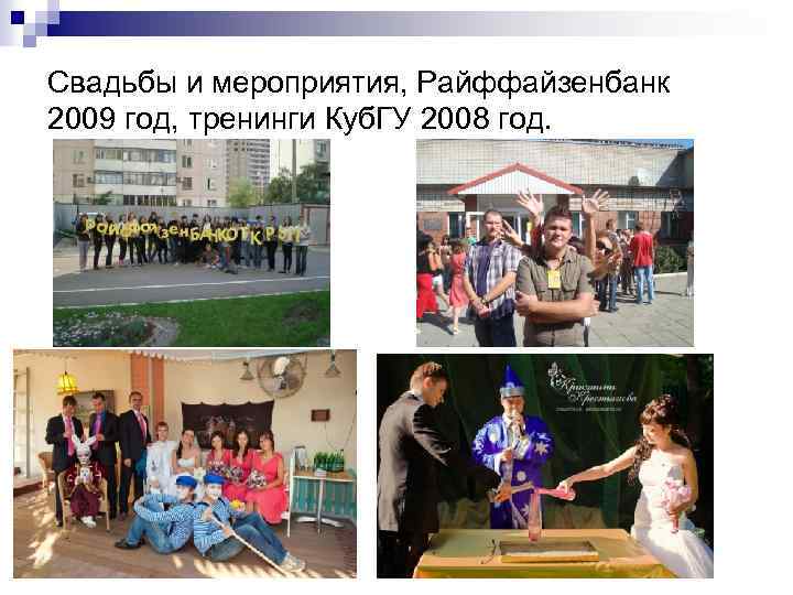 Свадьбы и мероприятия, Райффайзенбанк 2009 год, тренинги Куб. ГУ 2008 год. 