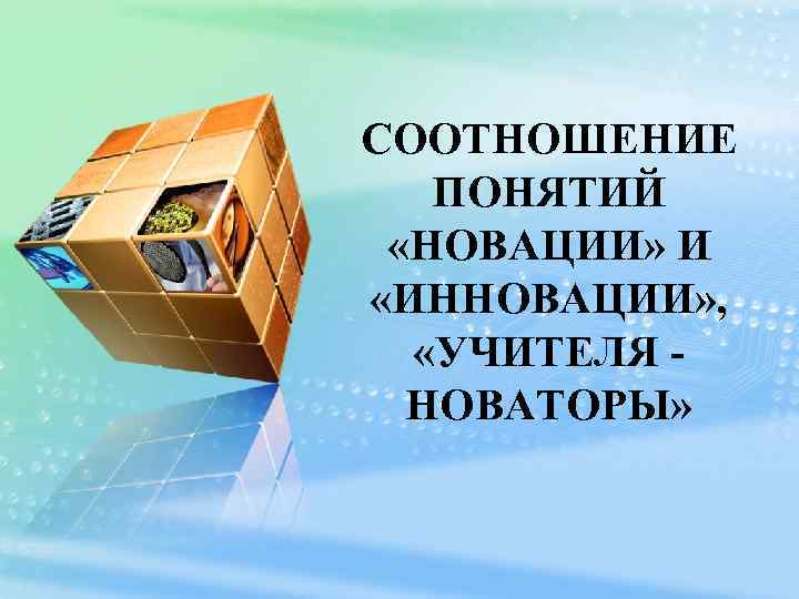 СООТНОШЕНИЕ ПОНЯТИЙ «НОВАЦИИ» И «ИННОВАЦИИ» , «УЧИТЕЛЯ НОВАТОРЫ» 