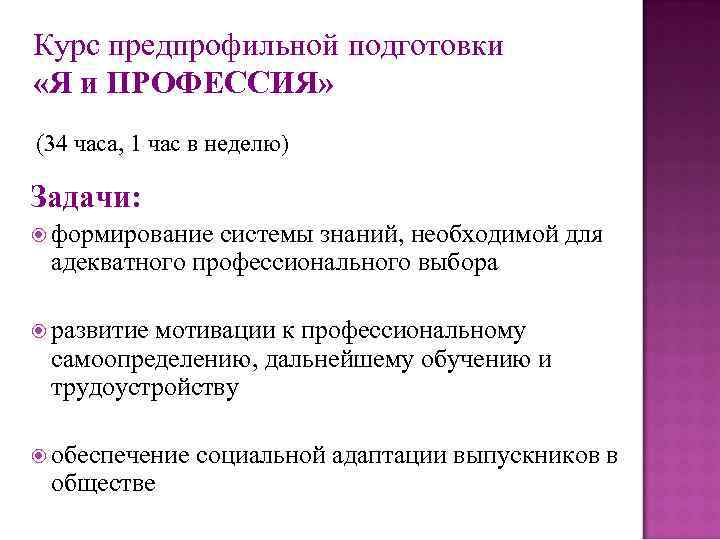 Курс предпрофильной подготовки «Я и ПРОФЕССИЯ» (34 часа, 1 час в неделю) Задачи: формирование