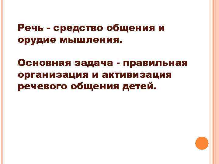 Речь - средство общения и орудие мышления. Основная задача - правильная организация и активизация