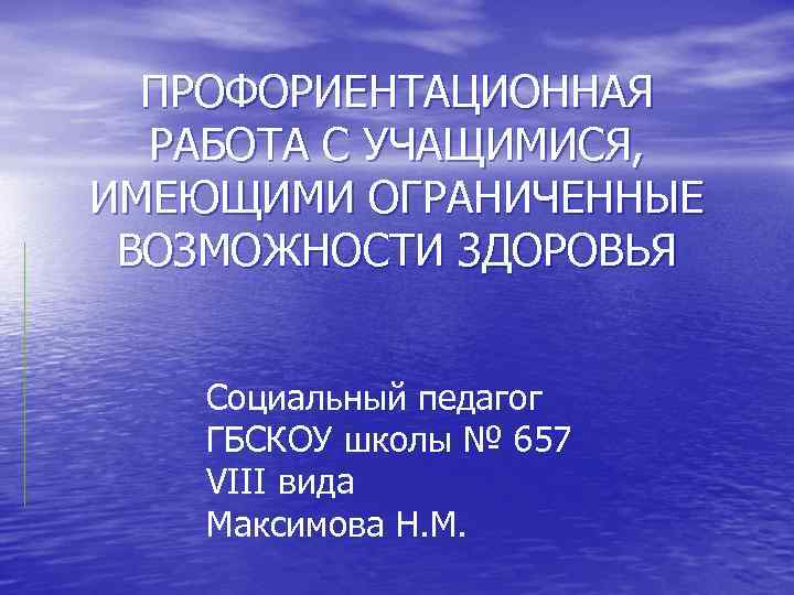 ПРОФОРИЕНТАЦИОННАЯ РАБОТА С УЧАЩИМИСЯ, ИМЕЮЩИМИ ОГРАНИЧЕННЫЕ ВОЗМОЖНОСТИ ЗДОРОВЬЯ Социальный педагог ГБСКОУ школы № 657