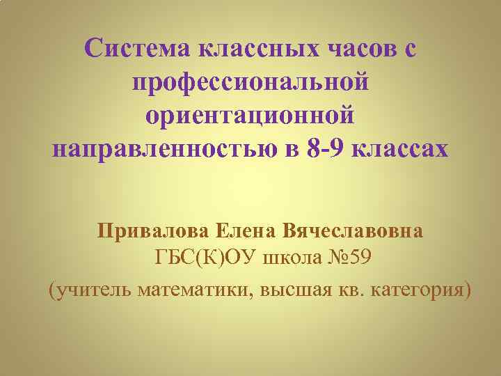 Система классных часов с профессиональной ориентационной направленностью в 8 -9 классах Привалова Елена Вячеславовна