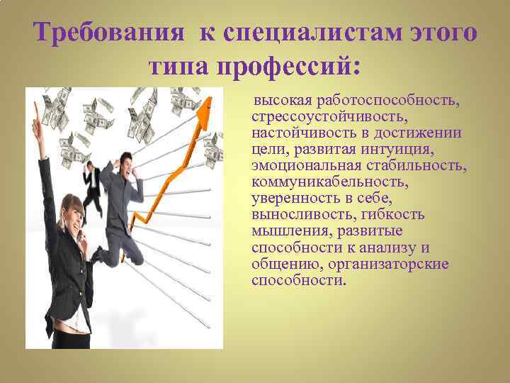 Требования к специалистам этого типа профессий: высокая работоспособность, стрессоустойчивость, настойчивость в достижении цели, развитая