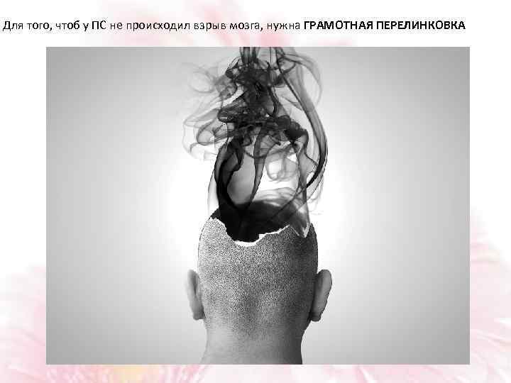 Для того, чтоб у ПС не происходил взрыв мозга, нужна ГРАМОТНАЯ ПЕРЕЛИНКОВКА 