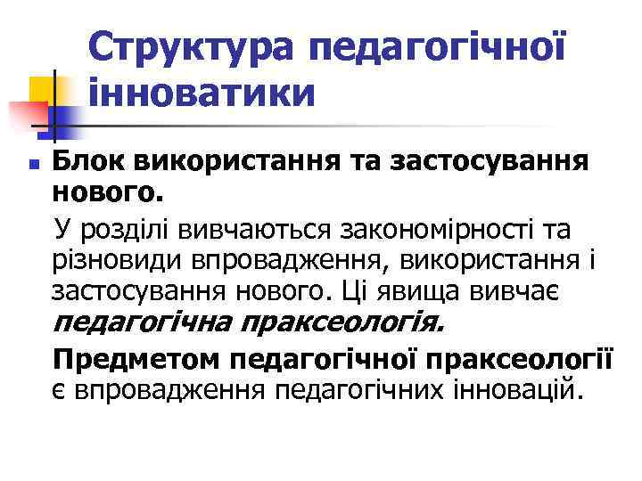 Структура педагогічної інноватики Блок використання та застосування нового. У розділі вивчаються закономірності та різновиди